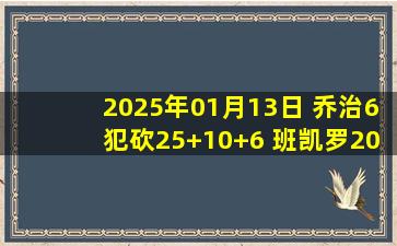 2025年01月13日 乔治6犯砍25+10+6 班凯罗20+8 魔术两将伤退力克76人